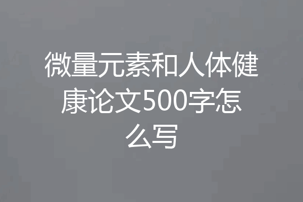 微量元素和人体健康论文500字怎么写