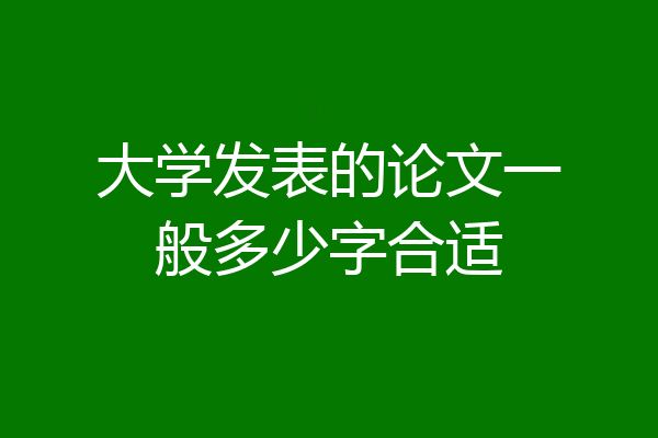 大学发表的论文一般多少字合适