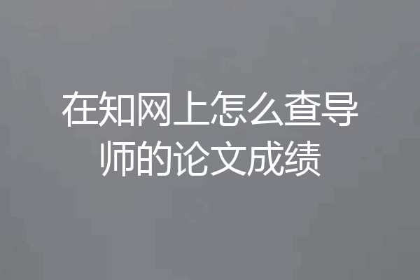 在知网上怎么查导师的论文成绩