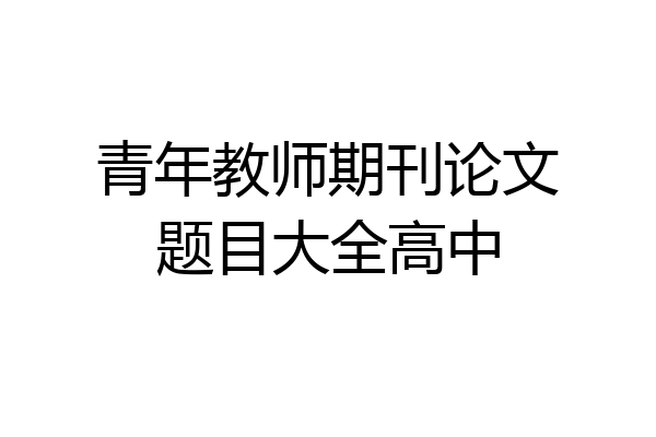 青年教师期刊论文题目大全高中