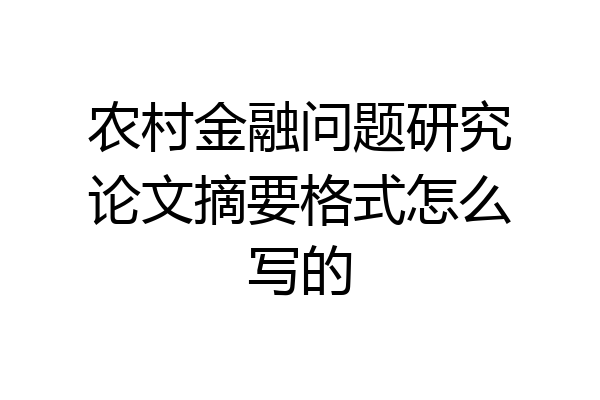 农村金融问题研究论文摘要格式怎么写的
