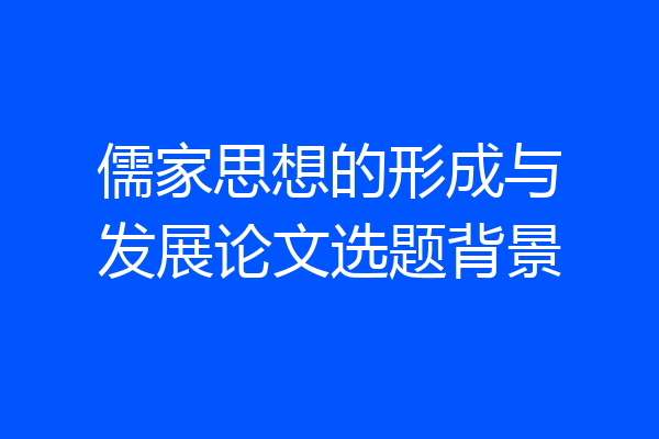 儒家思想的形成与发展论文选题背景