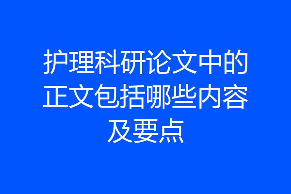 护理科研论文中的正文包括哪些内容及要点