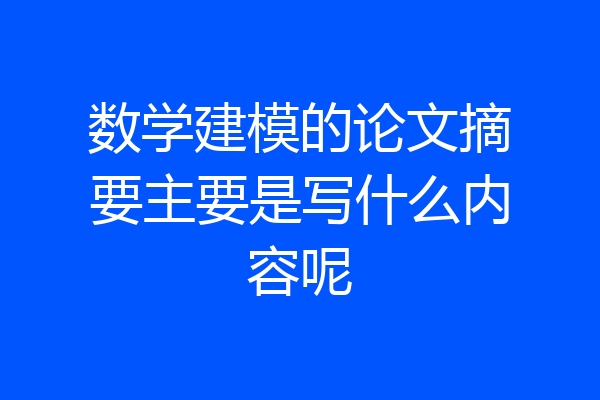 数学建模的论文摘要主要是写什么内容呢