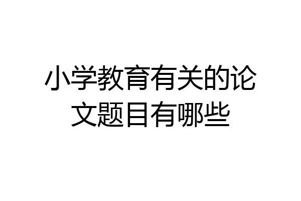 小学教育有关的论文题目有哪些