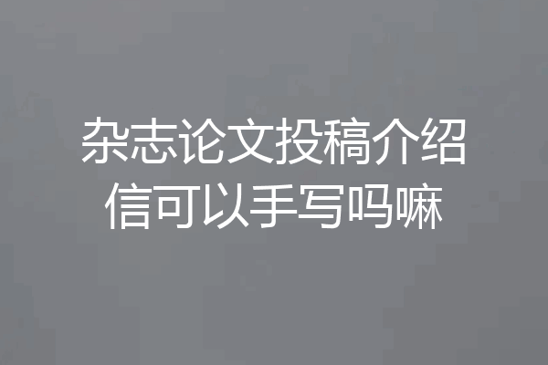 杂志论文投稿介绍信可以手写吗嘛
