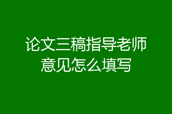 论文三稿指导老师意见怎么填写