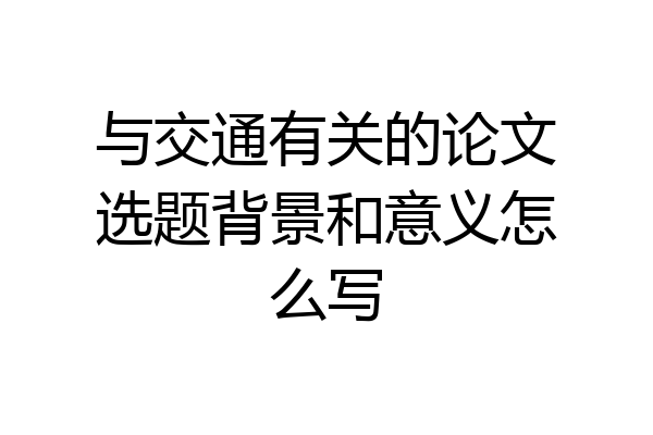 与交通有关的论文选题背景和意义怎么写