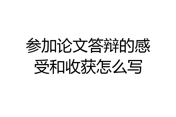 参加论文答辩的感受和收获怎么写