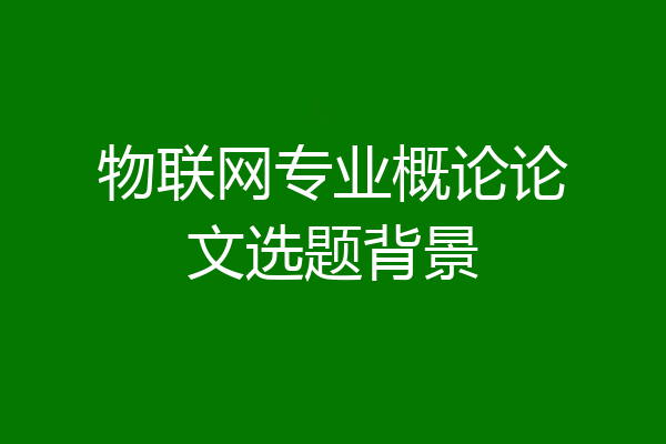 物联网专业概论论文选题背景