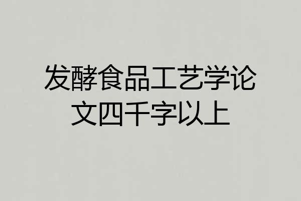 发酵食品工艺学论文四千字以上