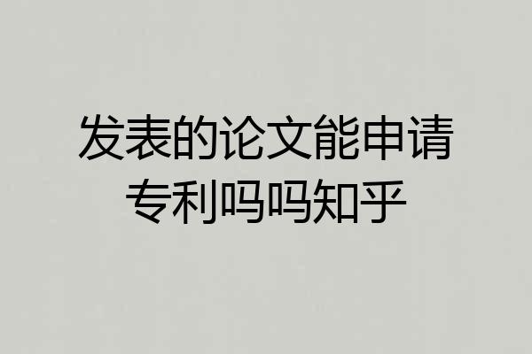 发表的论文能申请专利吗吗知乎