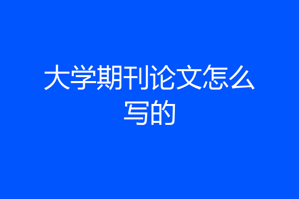 大学期刊论文怎么写的