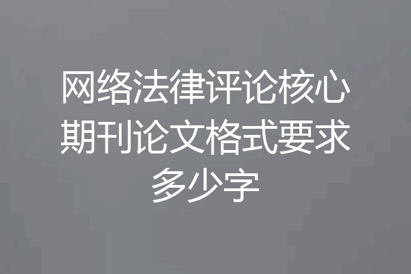 网络法律评论核心期刊论文格式要求多少字