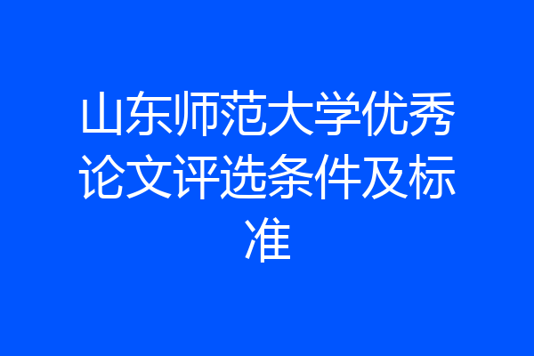 山东师范大学优秀论文评选条件及标准