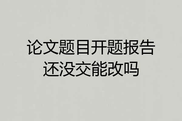 论文题目开题报告还没交能改吗