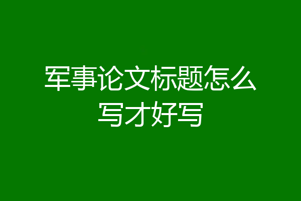 军事论文标题怎么写才好写