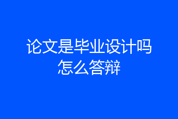 论文是毕业设计吗怎么答辩