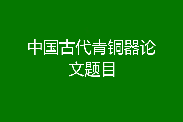 中国古代青铜器论文题目
