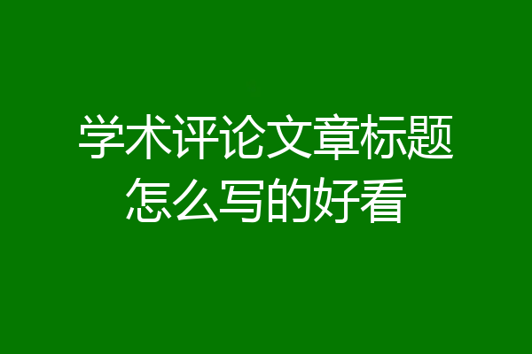 学术评论文章标题怎么写的好看