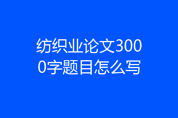 纺织业论文3000字题目怎么写