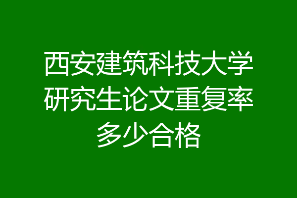 西安建筑科技大学研究生论文重复率多少合格