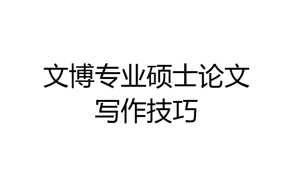 文博专业硕士论文写作技巧