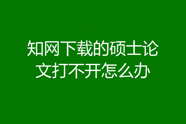 知网下载的硕士论文打不开怎么办