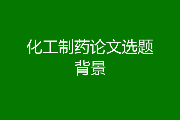 化工制药论文选题背景