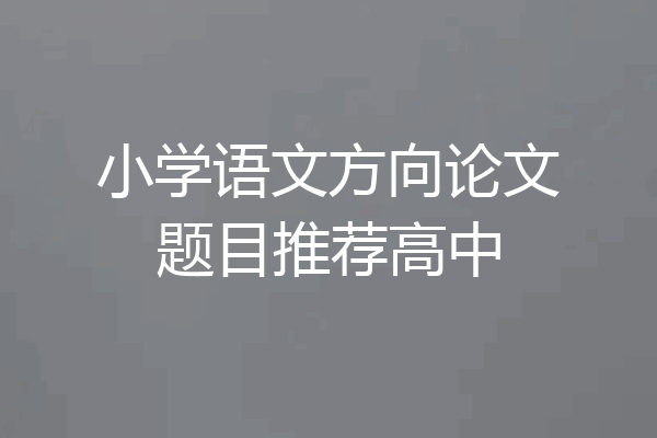 小学语文方向论文题目推荐高中