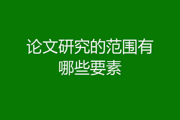 论文研究的范围有哪些要素