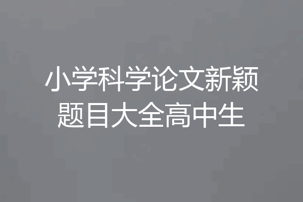 小学科学论文新颖题目大全高中生