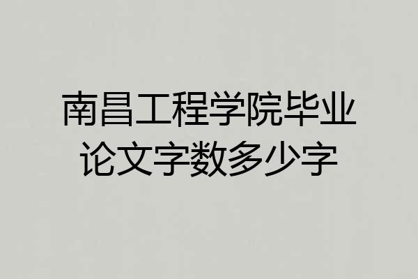 南昌工程学院毕业论文字数多少字