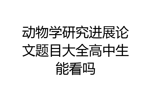 动物学研究进展论文题目大全高中生能看吗