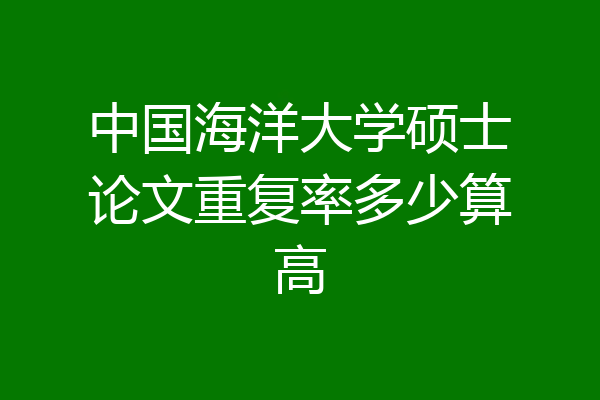 中国海洋大学硕士论文重复率多少算高