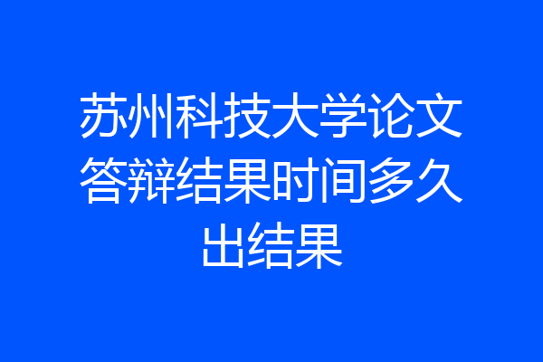 苏州科技大学论文答辩结果时间多久出结果