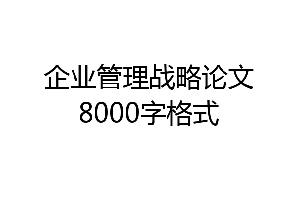 企业管理战略论文8000字格式