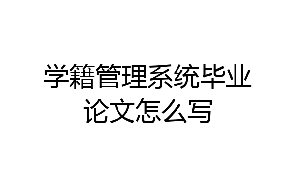 学籍管理系统毕业论文怎么写