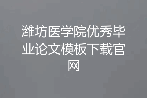 潍坊医学院优秀毕业论文模板下载官网