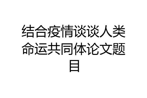 结合疫情谈谈人类命运共同体论文题目