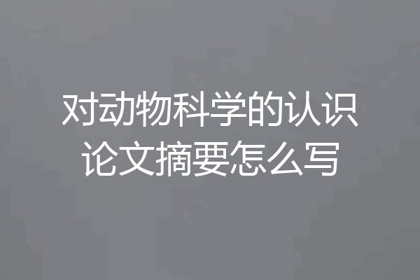 对动物科学的认识论文摘要怎么写