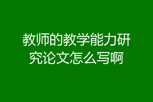 教师的教学能力研究论文怎么写啊