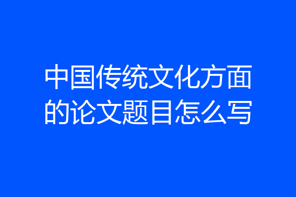 中国传统文化方面的论文题目怎么写