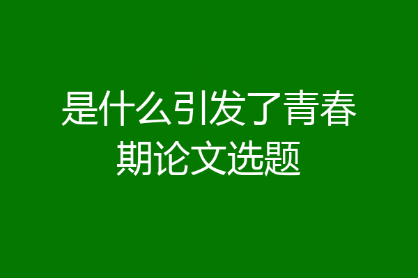 是什么引发了青春期论文选题