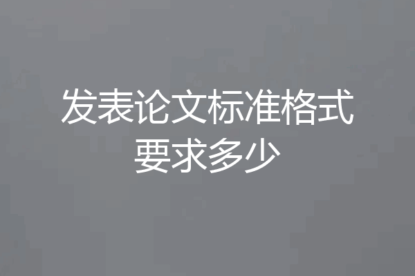 发表论文标准格式要求多少