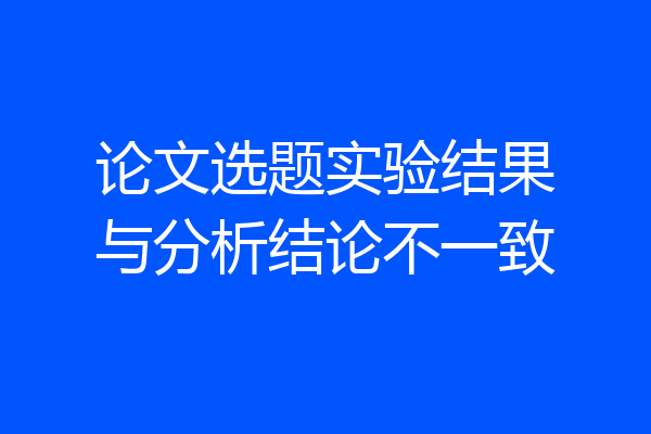 论文选题实验结果与分析结论不一致