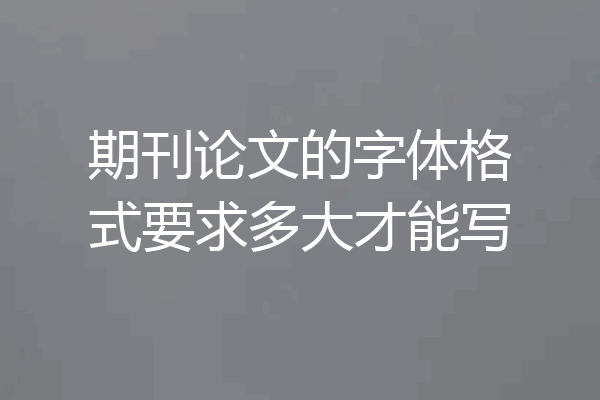 期刊论文的字体格式要求多大才能写