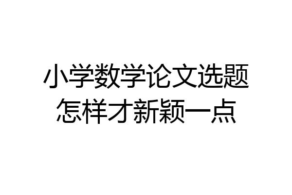 小学数学论文选题怎样才新颖一点