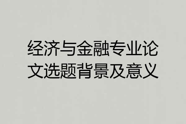 经济与金融专业论文选题背景及意义