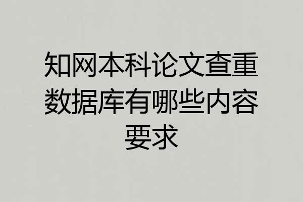 知网本科论文查重数据库有哪些内容要求